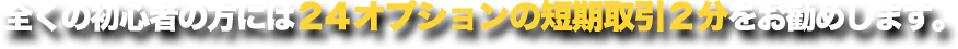 全くの初心者の方には24オプションの短期取引2分をお勧めします