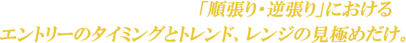 勝ち組と負け組の差は、「順張り・逆張り」におけるエントリーのタイミングとトレンド、レンジの見極めだけ