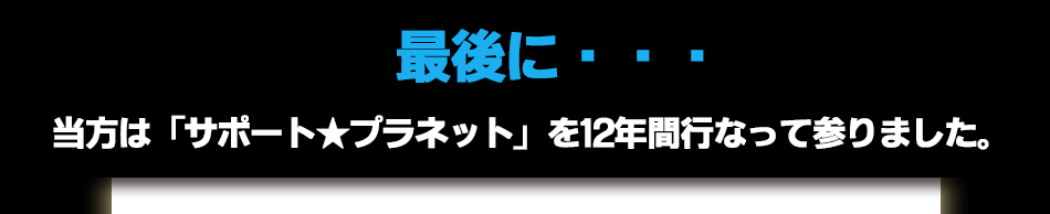 最後に・・・当方はサポートプラネットを12年間行なって参りました。