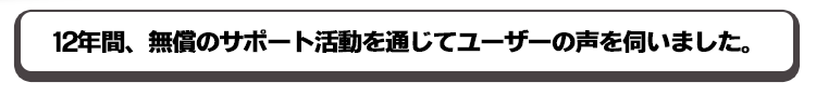 12年間、無償サポート活動を通じてユーザーの声を伺いました