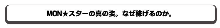 MONスターの真の姿、何故稼げるのか？